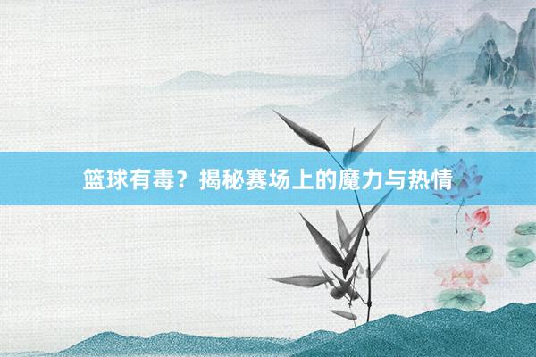 篮球有毒？揭秘赛场上的魔力与热情